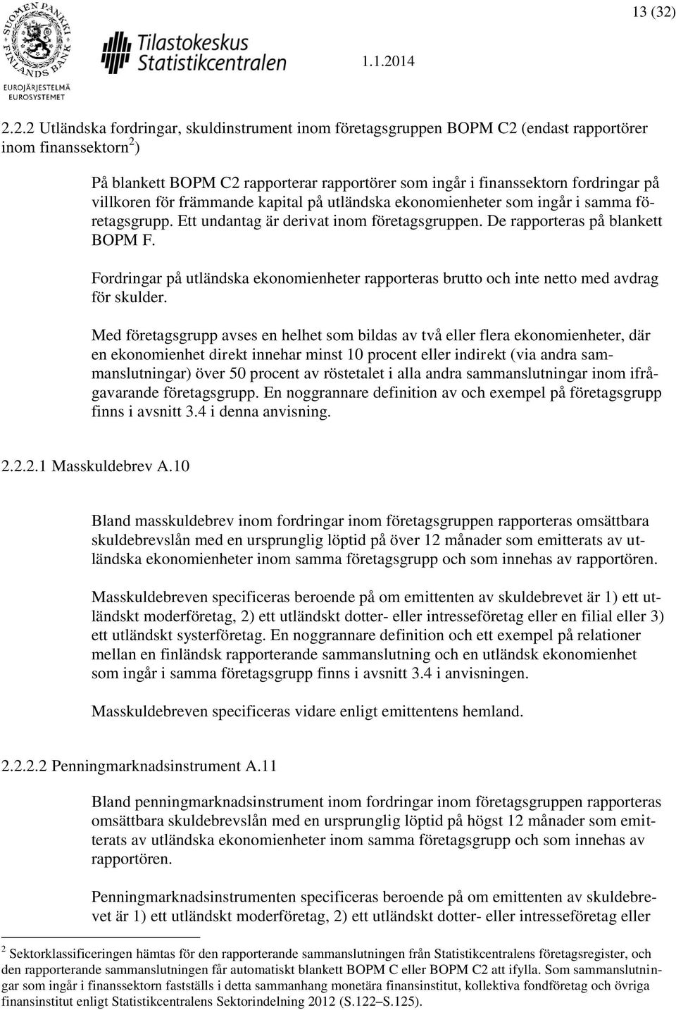 villkoren för främmande kapital på utländska ekonomienheter som ingår i samma företagsgrupp. Ett undantag är derivat inom företagsgruppen. De rapporteras på blankett BOPM F.