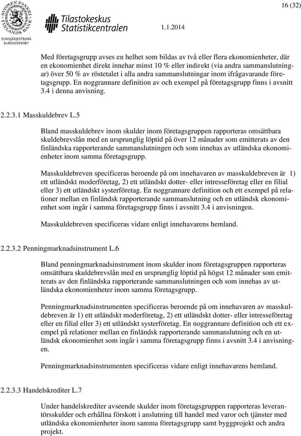 5 Bland masskuldebrev inom skulder inom företagsgruppen rapporteras omsättbara skuldebrevslån med en ursprunglig löptid på över 12 månader som emitterats av den finländska rapporterande