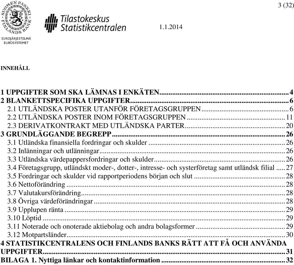 .. 26 3.4 Företagsgrupp, utländskt moder-, dotter-, intresse- och systerföretag samt utländsk filial... 27 3.5 Fordringar och skulder vid rapportperiodens början och slut... 28 3.6 Nettoförändring.