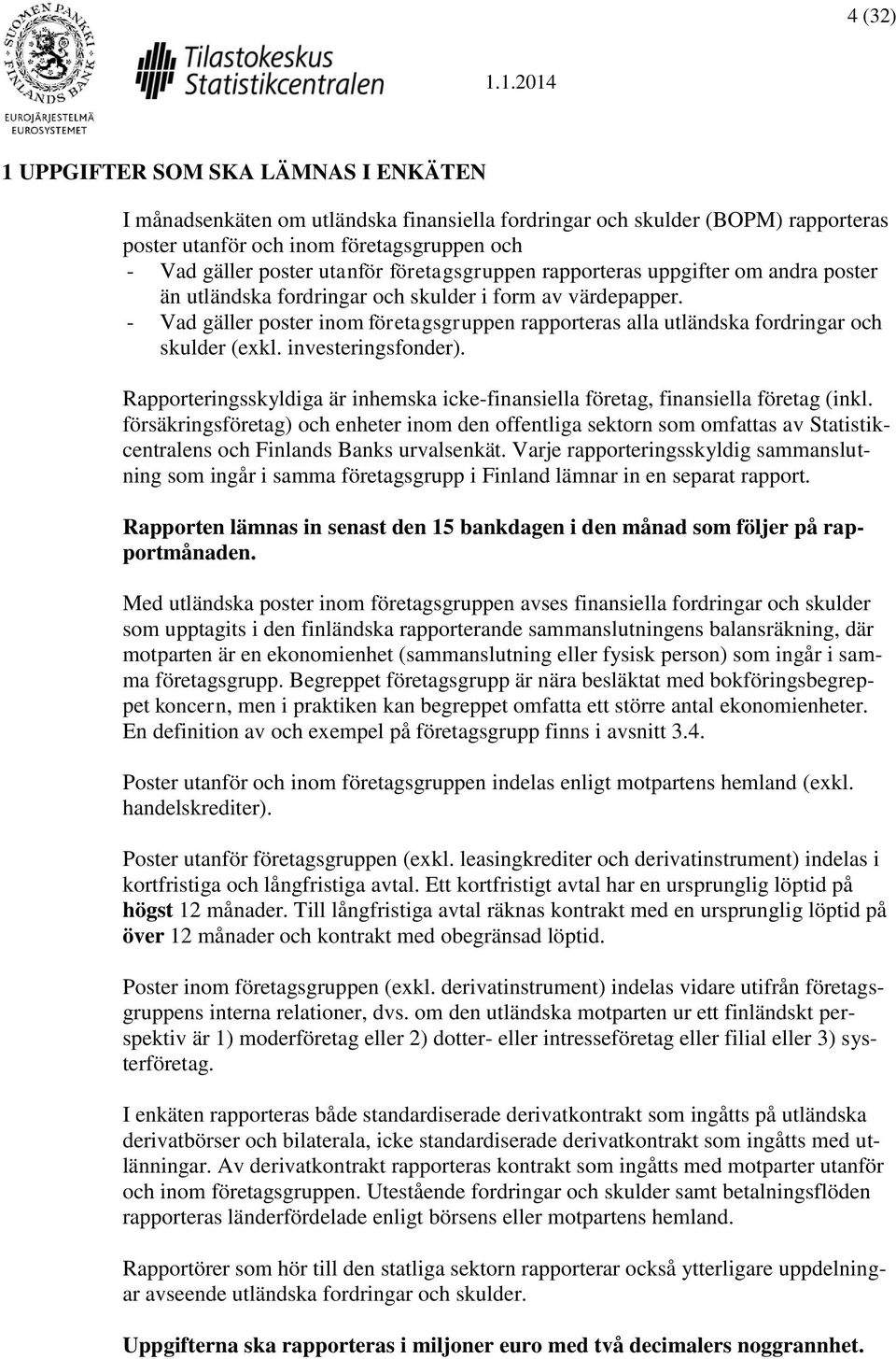 - Vad gäller poster inom företagsgruppen rapporteras alla utländska fordringar och skulder (exkl. investeringsfonder).