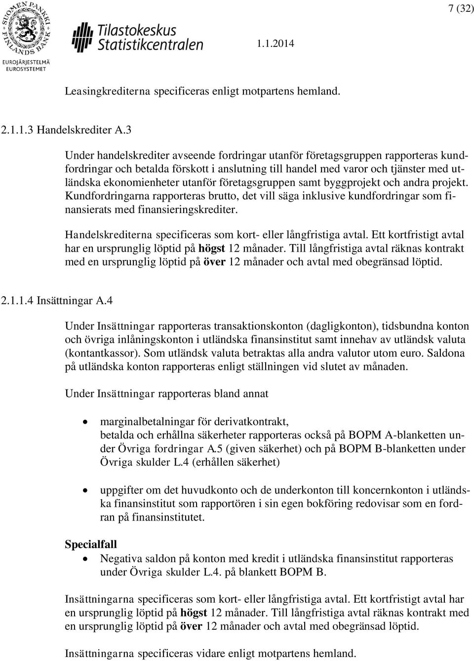 utanför företagsgruppen samt byggprojekt och andra projekt. Kundfordringarna rapporteras brutto, det vill säga inklusive kundfordringar som finansierats med finansieringskrediter.