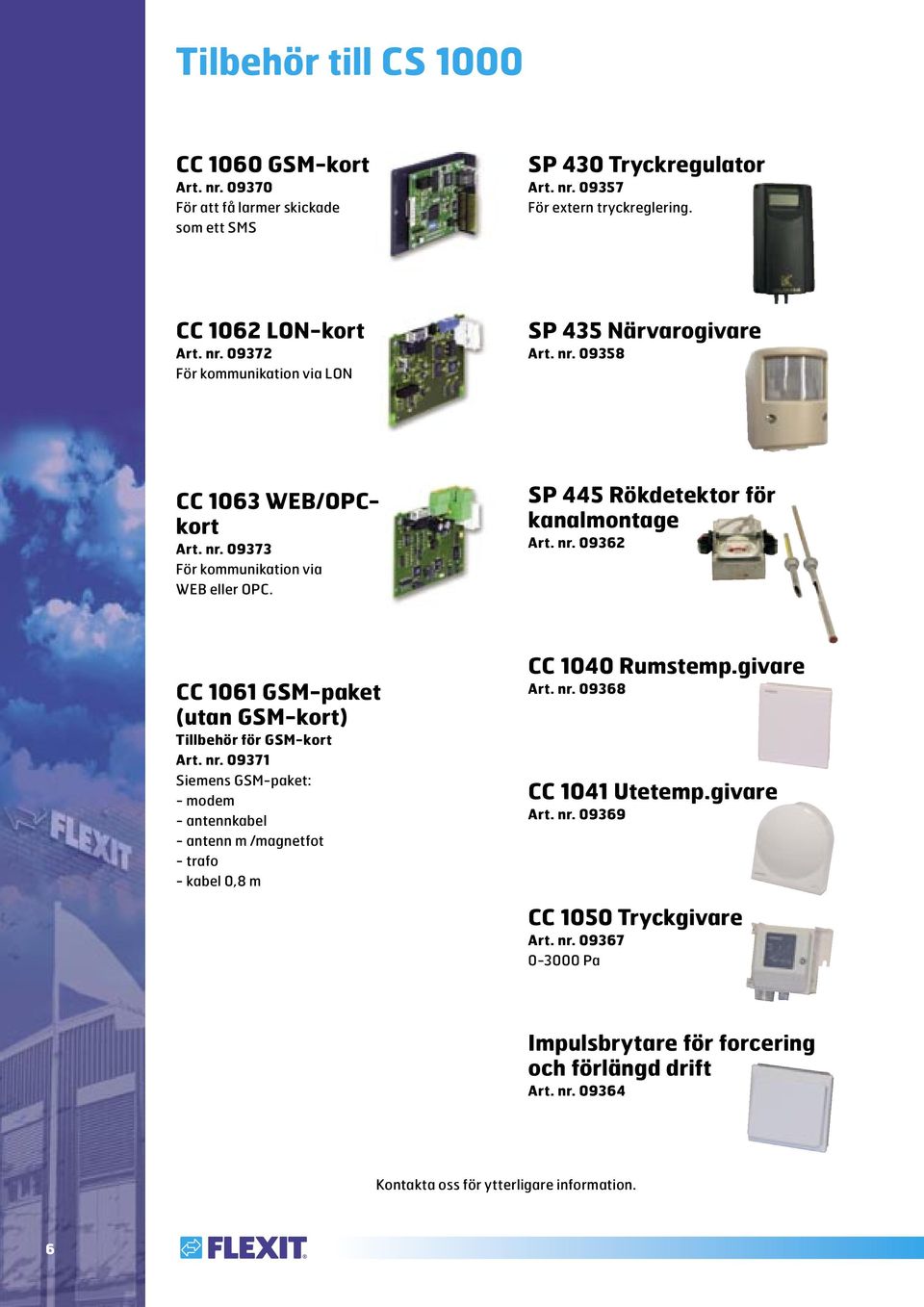 nr. 09371 Siemens GSM-paket: - modem - antennkabel - antenn m /magnetfot - trafo - kabel 0,8 m CC 1040 Rumstemp.givare Art. nr. 09368 CC 1041 Utetemp.givare Art. nr. 09369 CC 1050 Tryckgivare Art.