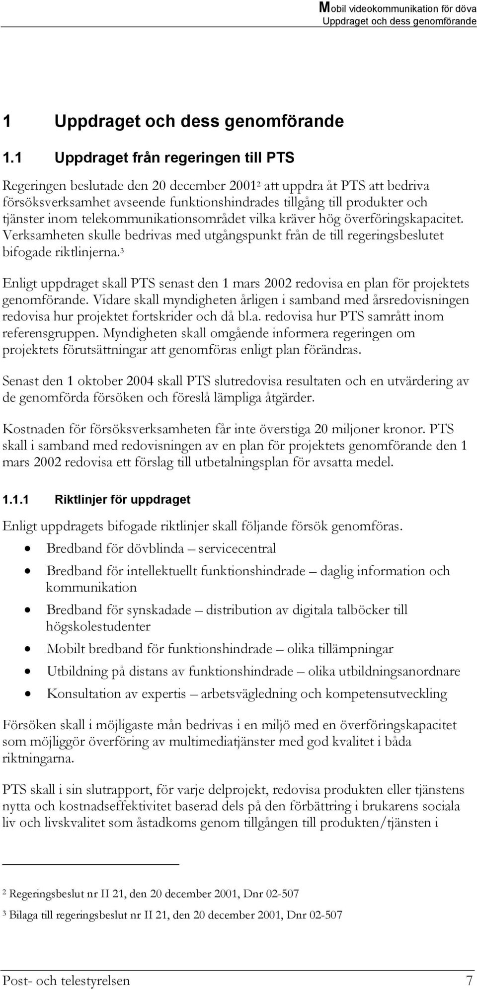 telekommunikationsområdet vilka kräver hög överföringskapacitet. Verksamheten skulle bedrivas med utgångspunkt från de till regeringsbeslutet bifogade riktlinjerna.