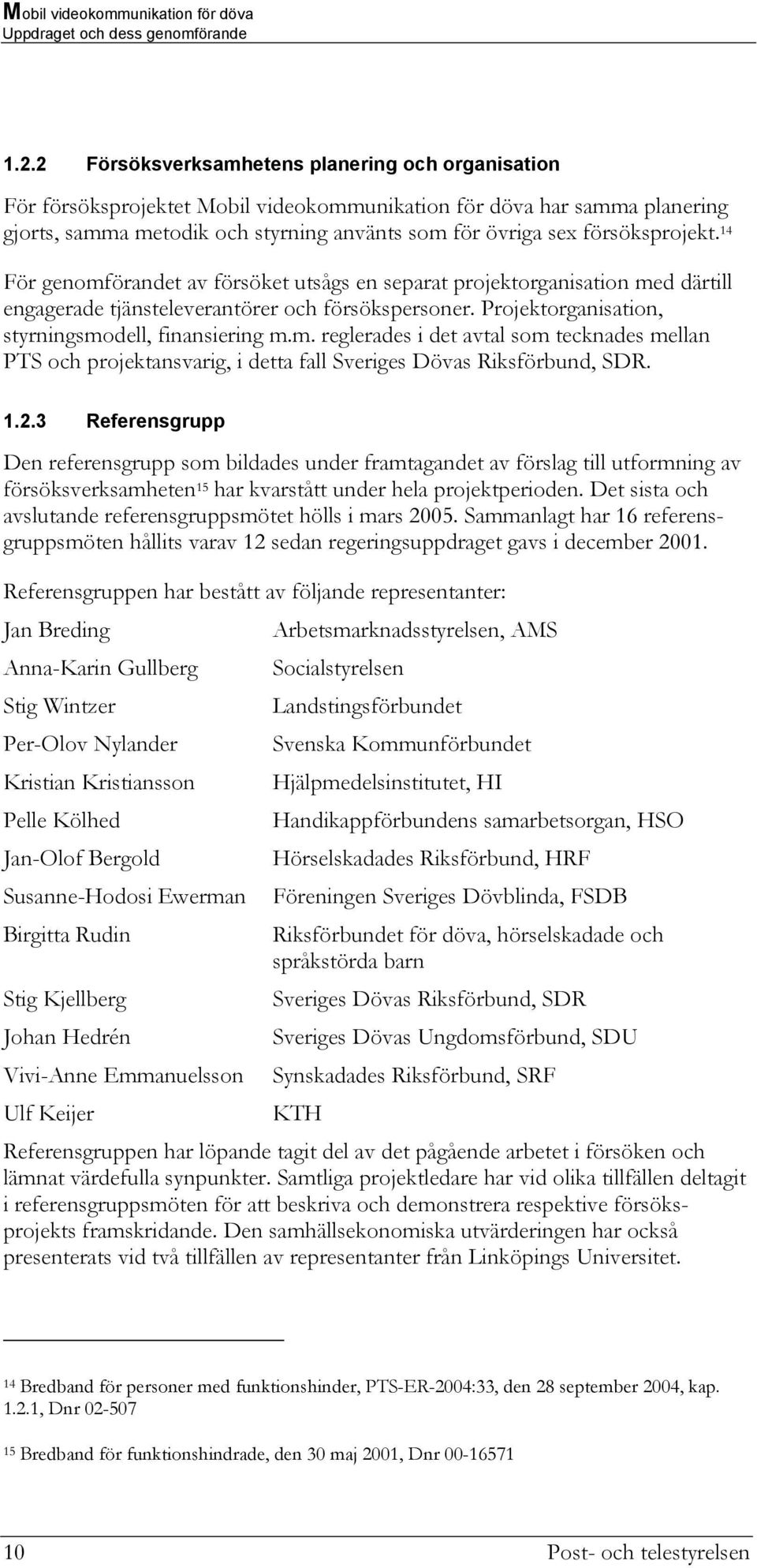 14 För genomförandet av försöket utsågs en separat projektorganisation med därtill engagerade tjänsteleverantörer och försökspersoner. Projektorganisation, styrningsmodell, finansiering m.m. reglerades i det avtal som tecknades mellan PTS och projektansvarig, i detta fall Sveriges Dövas Riksförbund, SDR.