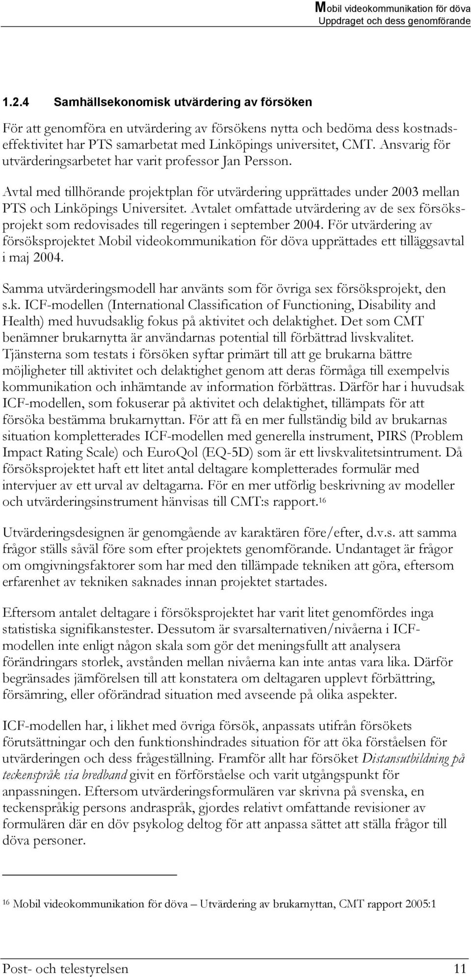 Ansvarig för utvärderingsarbetet har varit professor Jan Persson. Avtal med tillhörande projektplan för utvärdering upprättades under 2003 mellan PTS och Linköpings Universitet.