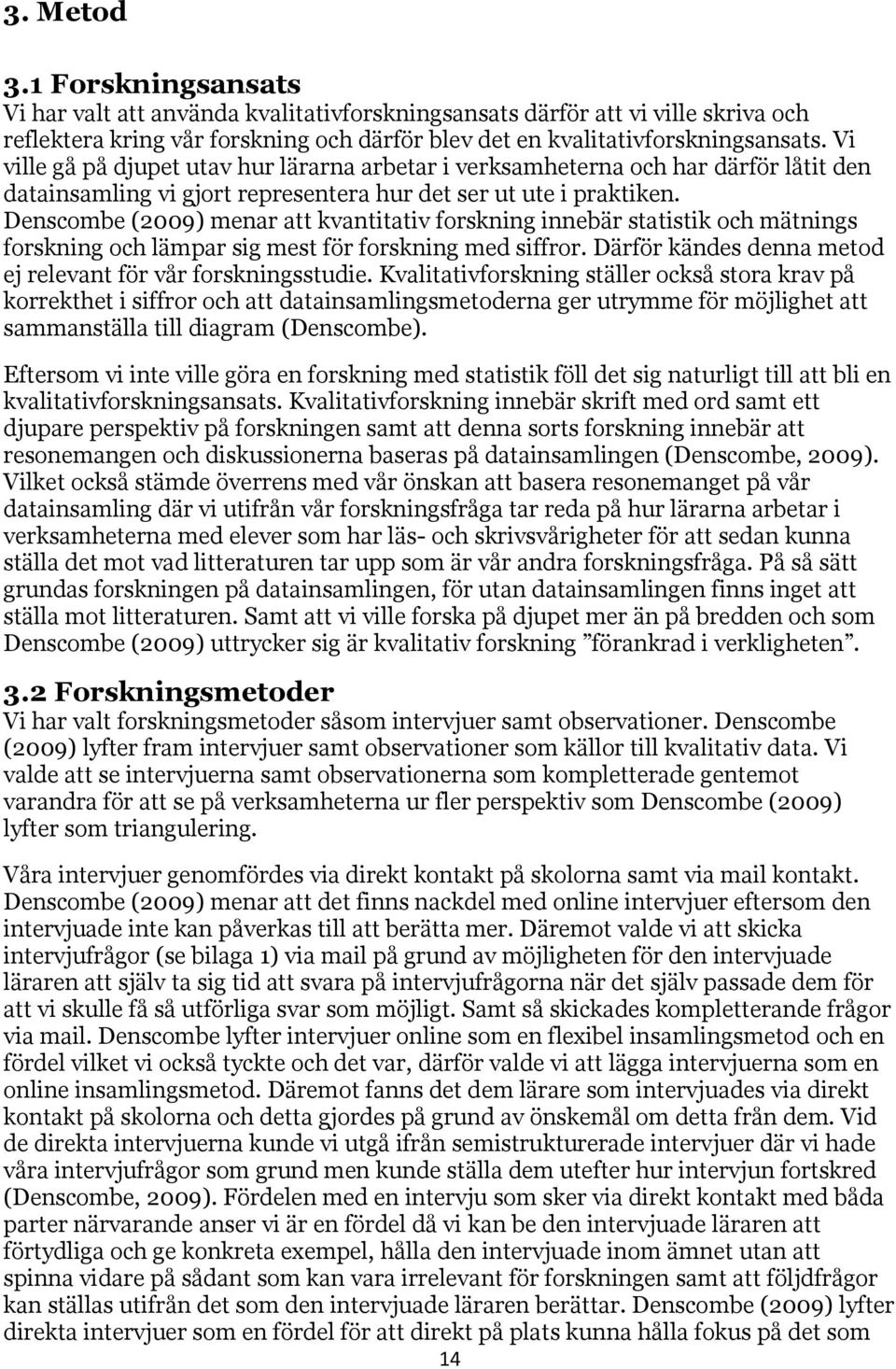 Denscombe (2009) menar att kvantitativ forskning innebär statistik och mätnings forskning och lämpar sig mest för forskning med siffror. Därför kändes denna metod ej relevant för vår forskningsstudie.