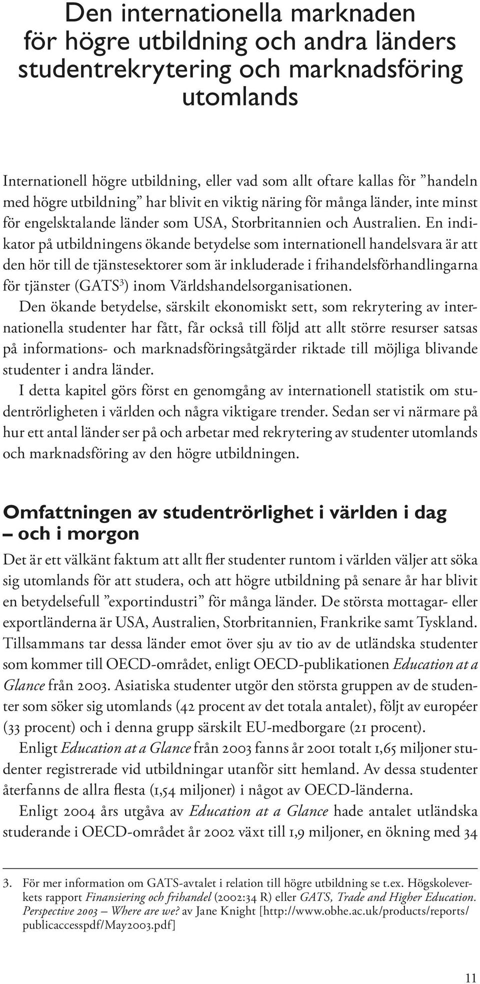 En indikator på utbildningens ökande betydelse som internationell handelsvara är att den hör till de tjänstesektorer som är inkluderade i frihandelsförhandlingarna för tjänster (GATS 3 ) inom