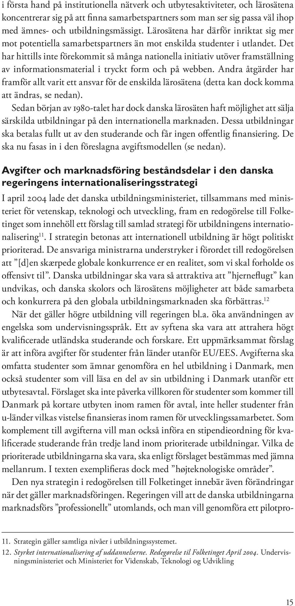 Det har hittills inte förekommit så många nationella initiativ utöver framställning av informationsmaterial i tryckt form och på webben.