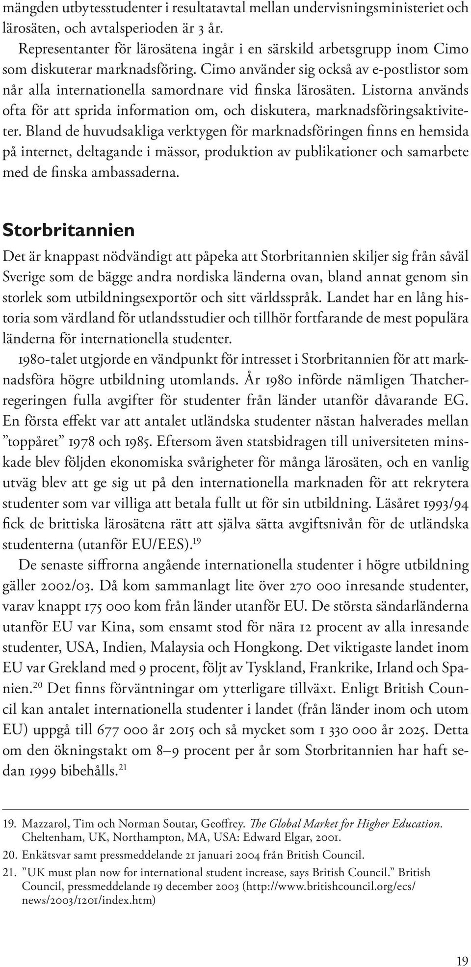 Cimo använder sig också av e-postlistor som når alla internationella samordnare vid finska lärosäten. Listorna används ofta för att sprida information om, och diskutera, marknadsföringsaktiviteter.