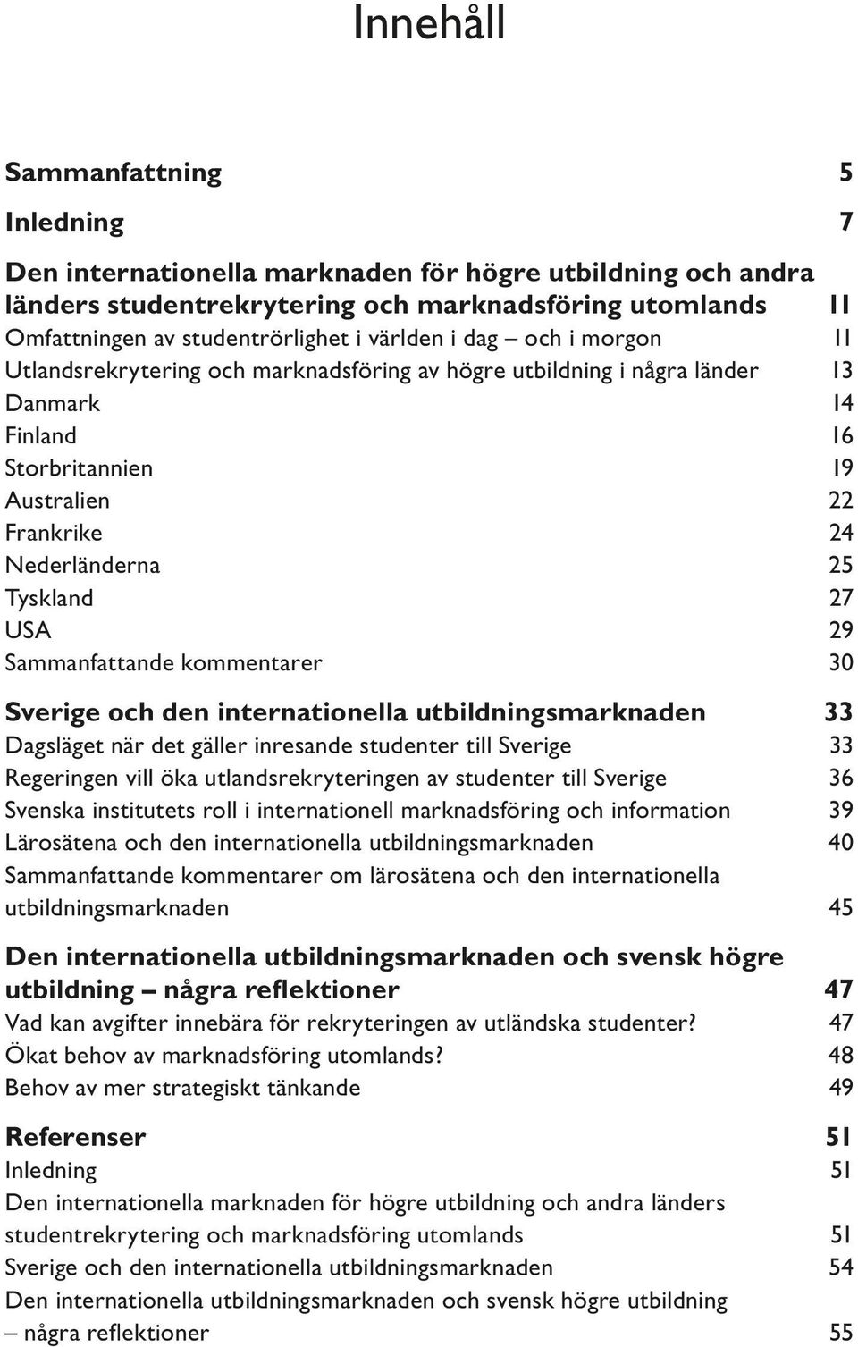 27 USA 29 Sammanfattande kommentarer 30 Sverige och den internationella utbildningsmarknaden 33 Dagsläget när det gäller inresande studenter till Sverige 33 Regeringen vill öka utlandsrekryteringen