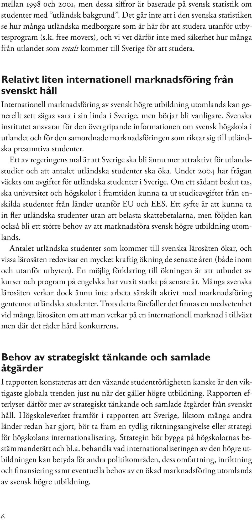 Relativt liten internationell marknadsföring från svenskt håll Internationell marknadsföring av svensk högre utbildning utomlands kan generellt sett sägas vara i sin linda i Sverige, men börjar bli