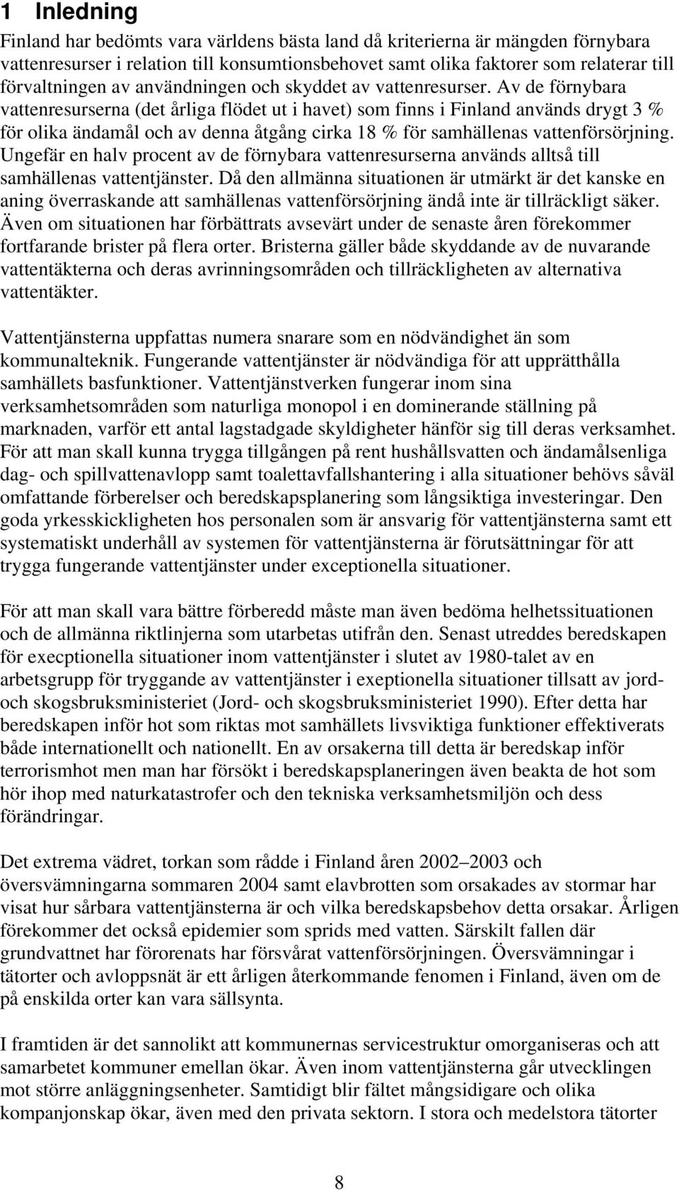 Av de förnybara vattenresurserna (det årliga flödet ut i havet) som finns i Finland används drygt 3 % för olika ändamål och av denna åtgång cirka 18 % för samhällenas vattenförsörjning.