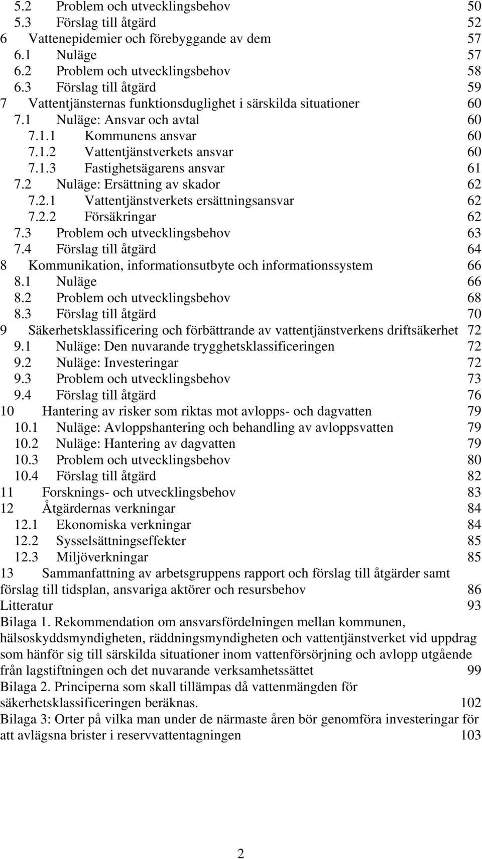 2 Nuläge: Ersättning av skador 62 7.2.1 Vattentjänstverkets ersättningsansvar 62 7.2.2 Försäkringar 62 7.3 Problem och utvecklingsbehov 63 7.