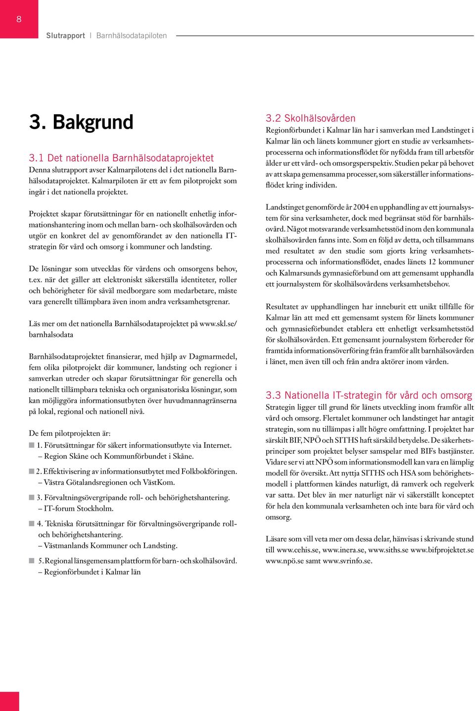 2 Skolhälsovården Regionförbundet i Kalmar län har i samverkan med Landstinget i Kalmar län och länets kommuner gjort en studie av verksamhetsprocesserna och informationsflödet för nyfödda fram till