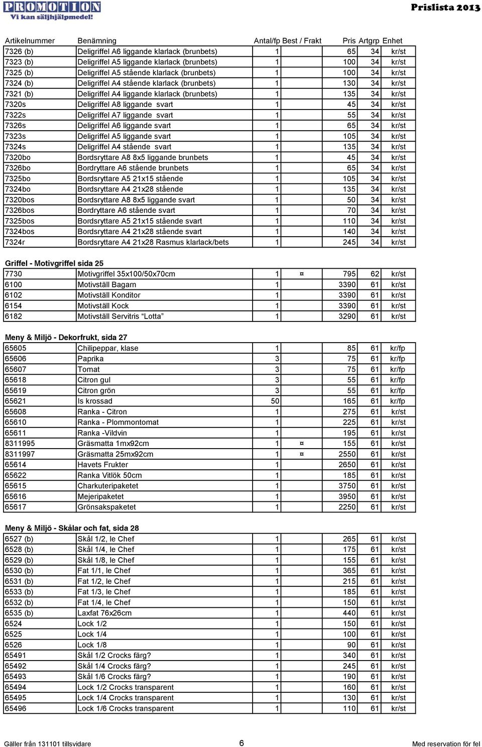 Deligriffel A7 liggande svart 1 55 34 kr/st 7326s Deligriffel A6 liggande svart 1 65 34 kr/st 7323s Deligriffel A5 liggande svart 1 105 34 kr/st 7324s Deligriffel A4 stående svart 1 135 34 kr/st