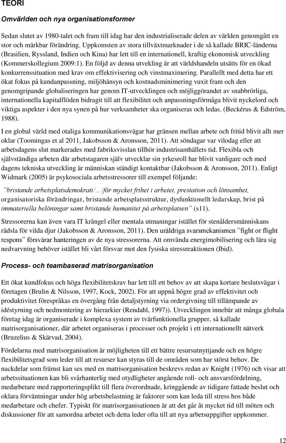 En följd av denna utvekling är att världshandeln utsätts för en ökad konkurrenssituation med krav om effektivisering och vinstmaximering.