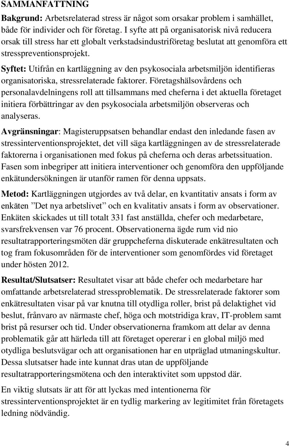 Syftet: Utifrån en kartläggning av den psykosociala arbetsmiljön identifieras organisatoriska, stressrelaterade faktorer.