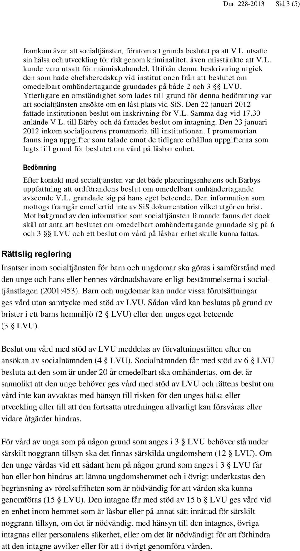 Ytterligare en omständighet som lades till grund för denna bedömning var att socialtjänsten ansökte om en låst plats vid SiS. Den 22 januari 2012 fattade institutionen beslut om inskrivning för V.L.