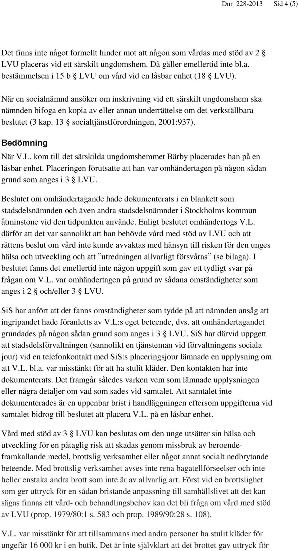 13 socialtjänstförordningen, 2001:937). Bedömning När V.L. kom till det särskilda ungdomshemmet Bärby placerades han på en låsbar enhet.