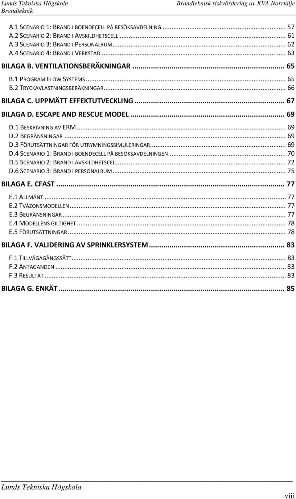 1 BESKRIVNING AV ERM... 69 D.2 BEGRÄNSNINGAR... 69 D.3 FÖRUTSÄTTNINGAR FÖR UTRYMNINGSSIMULERINGAR... 69 D.4 SCENARIO 1: BRAND I BOENDECELL PÅ BESÖKSAVDELNINGEN... 70 D.