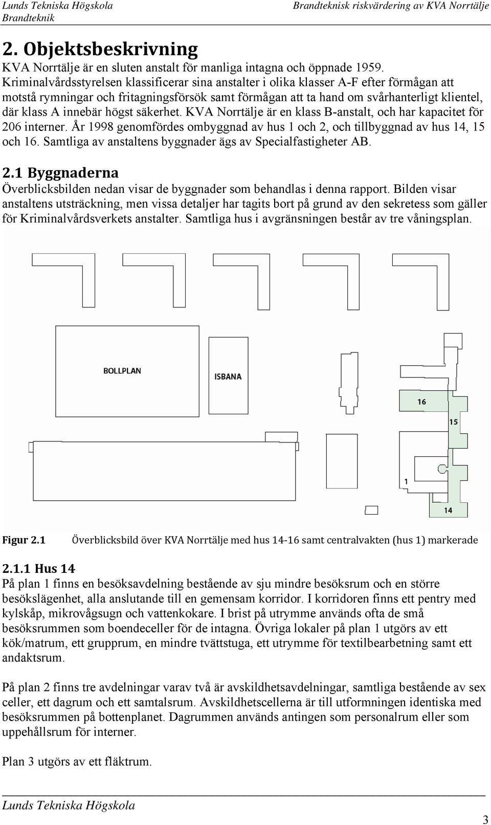 innebär högst säkerhet. KVA Norrtälje är en klass B-anstalt, och har kapacitet för 206 interner. År 1998 genomfördes ombyggnad av hus 1 och 2, och tillbyggnad av hus 14, 15 och 16.