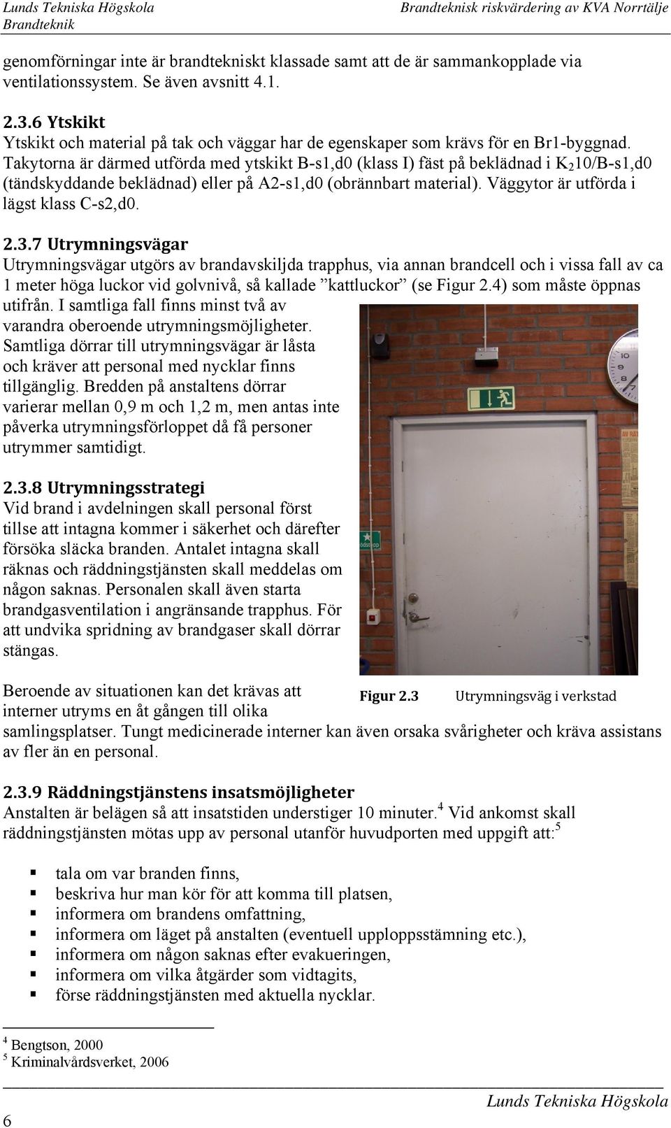 Takytorna är därmed utförda med ytskikt B-s1,d0 (klass I) fäst på beklädnad i K 2 10/B-s1,d0 (tändskyddande beklädnad) eller på A2-s1,d0 (obrännbart material).