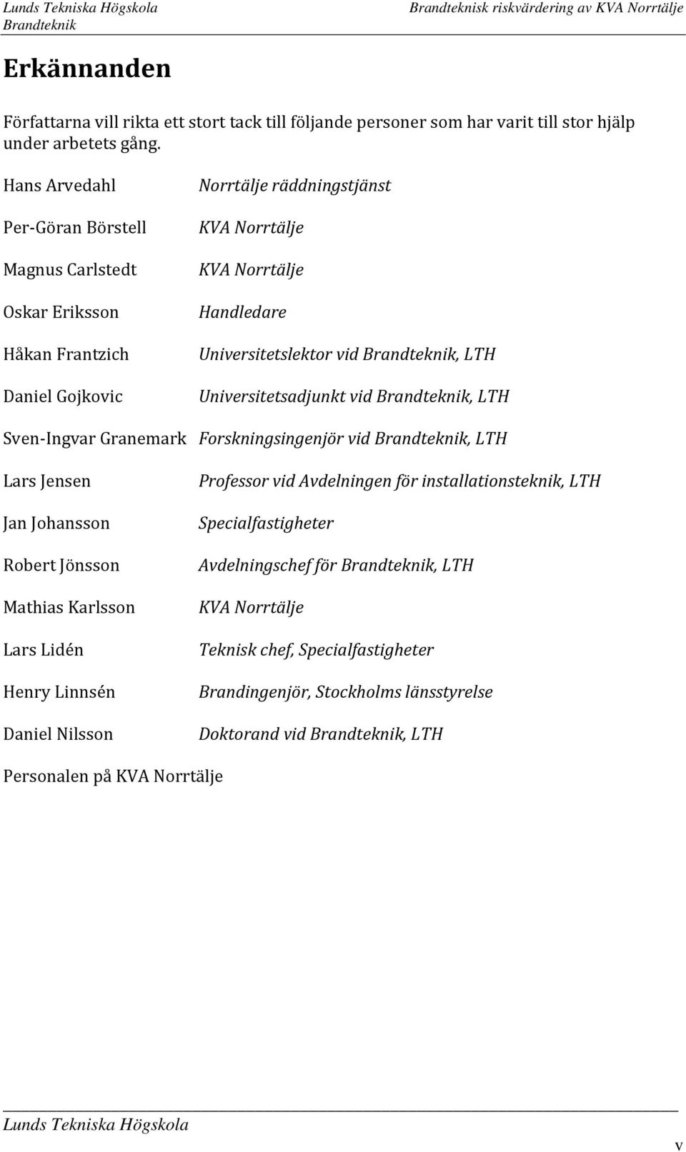 vid, LTH Universitetsadjunkt vid, LTH Sven Ingvar Granemark Forskningsingenjör vid, LTH Lars Jensen Jan Johansson Robert Jönsson Mathias Karlsson Lars Lidén Henry Linnsén Daniel