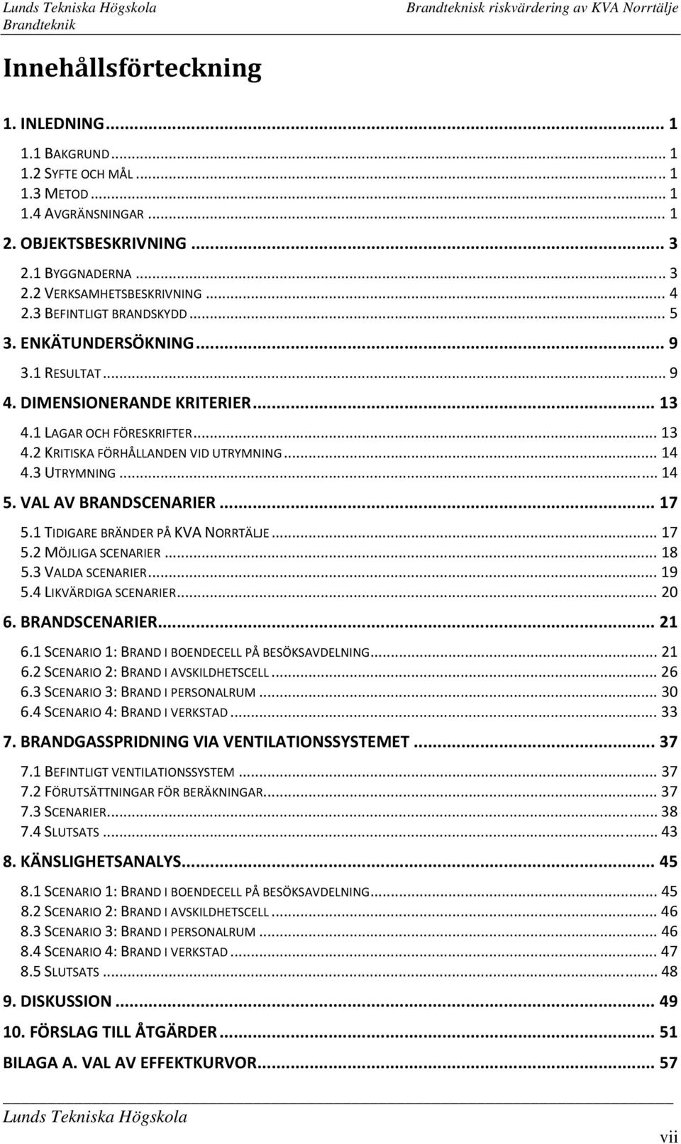 3 UTRYMNING... 14 5. VAL AV BRANDSCENARIER... 17 5.1 TIDIGARE BRÄNDER PÅ KVA NORRTÄLJE... 17 5.2 MÖJLIGA SCENARIER... 18 5.3 VALDA SCENARIER... 19 5.4 LIKVÄRDIGA SCENARIER... 20 6. BRANDSCENARIER... 21 6.