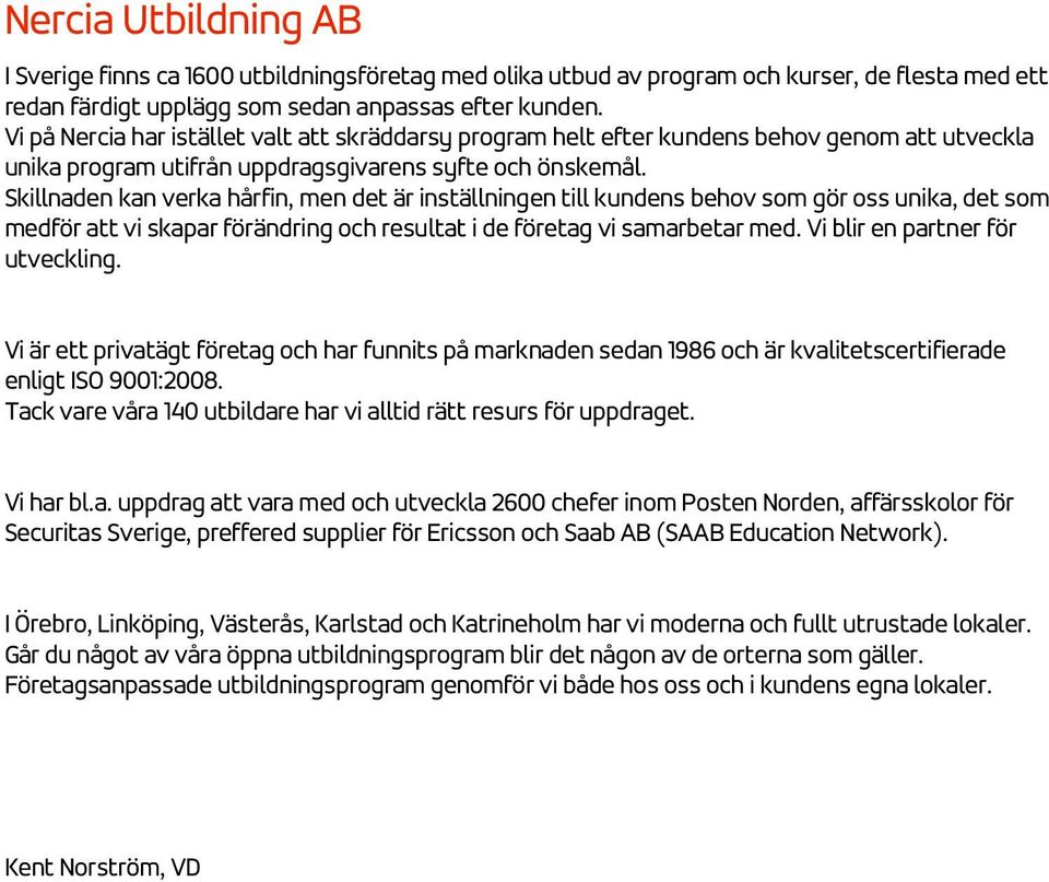 Skillnaden kan verka hårfin, men det är inställningen till kundens behov som gör oss unika, det som medför att vi skapar förändring och resultat i de företag vi samarbetar med.