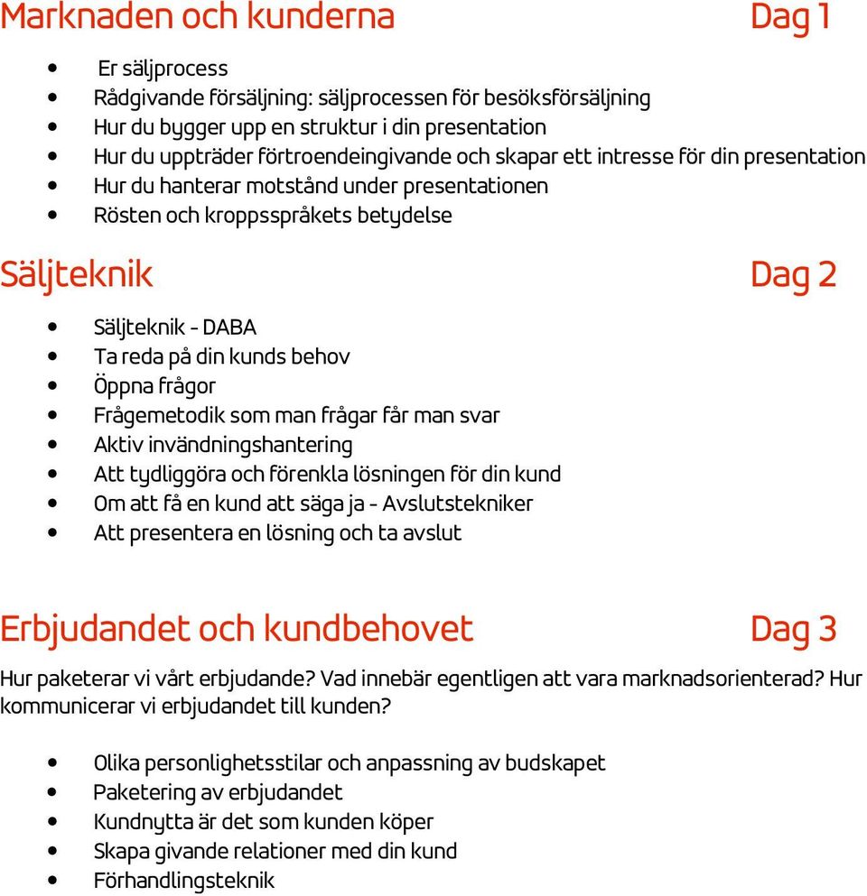 Frågemetodik som man frågar får man svar Aktiv invändningshantering Att tydliggöra och förenkla lösningen för din kund Om att få en kund att säga ja - Avslutstekniker Att presentera en lösning och ta