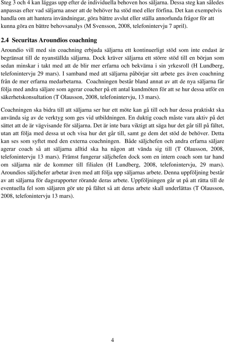 08, telefonintervju 7 april). 2.4 Securitas Aroundios coachning Aroundio vill med sin coachning erbjuda säljarna ett kontinuerligt stöd som inte endast är begränsat till de nyanställda säljarna.