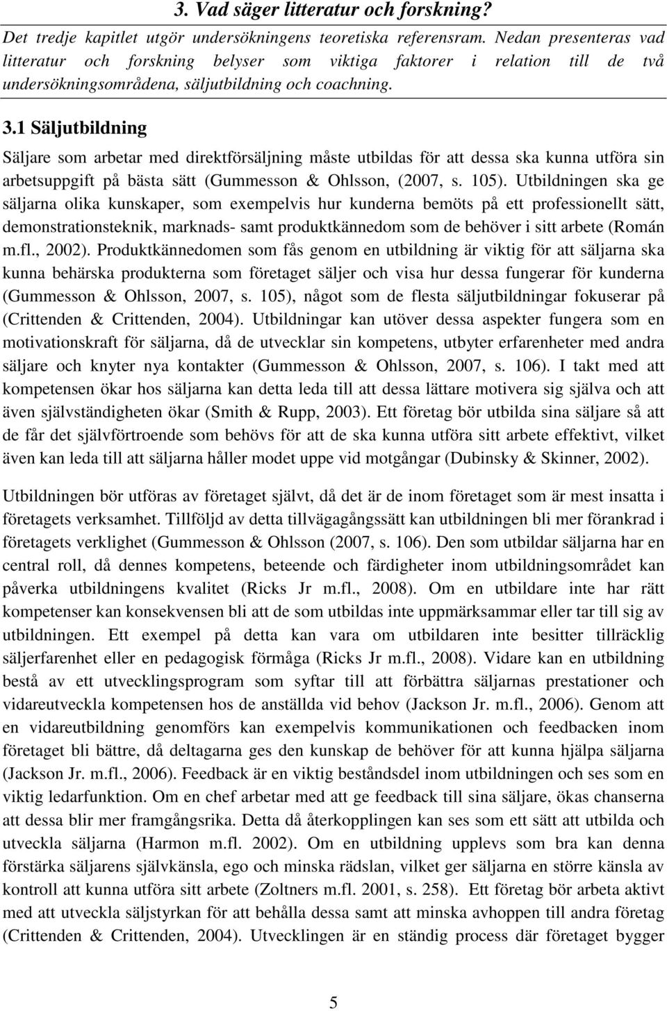 1 Säljutbildning Säljare som arbetar med direktförsäljning måste utbildas för att dessa ska kunna utföra sin arbetsuppgift på bästa sätt (Gummesson & Ohlsson, (2007, s. 105).