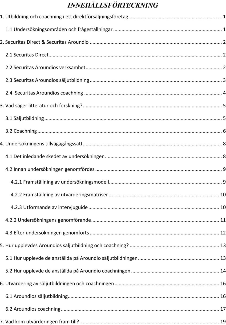 1 Säljutbildning... 5 3.2 Coachning... 6 4. Undersökningens tillvägagångssätt... 8 4.1 Det inledande skedet av undersökningen... 8 4.2 Innan undersökningen genomfördes... 9 4.2.1 Framställning av undersökningsmodell.