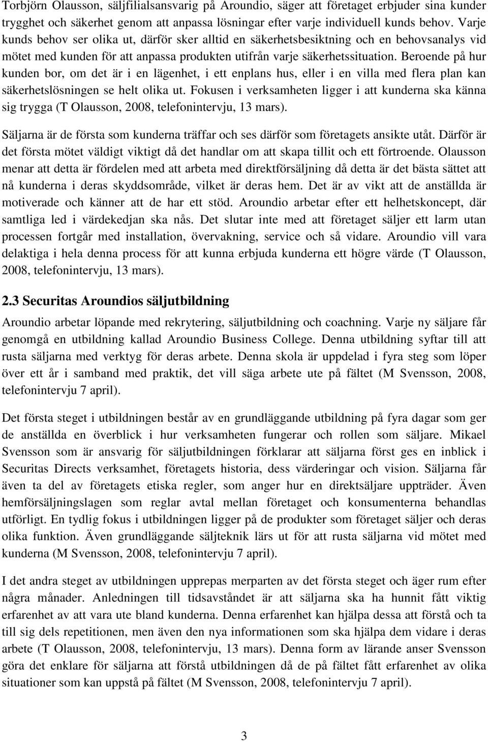 Beroende på hur kunden bor, om det är i en lägenhet, i ett enplans hus, eller i en villa med flera plan kan säkerhetslösningen se helt olika ut.