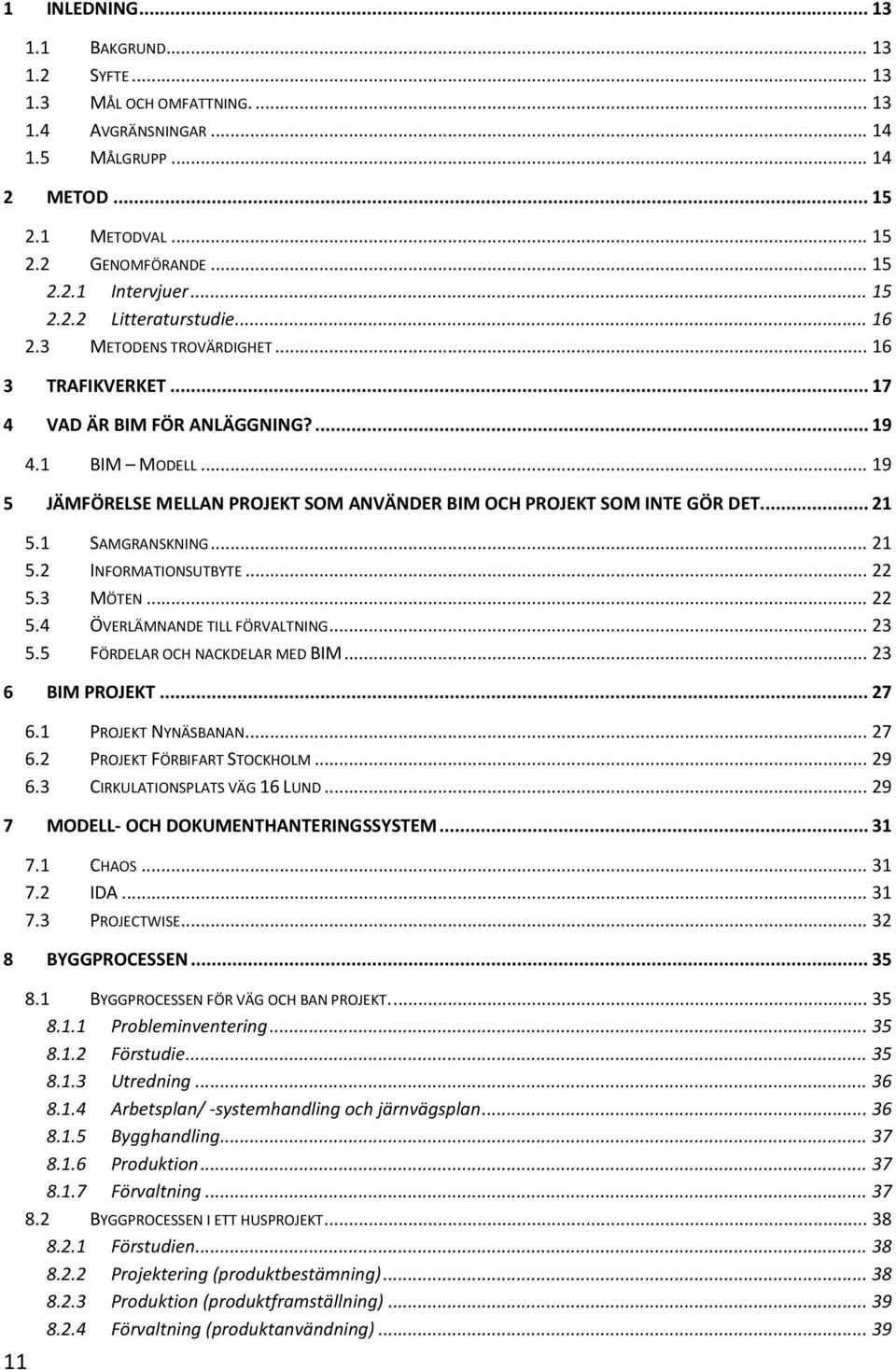 .. 19 5 JÄMFÖRELSE MELLAN PROJEKT SOM ANVÄNDER BIM OCH PROJEKT SOM INTE GÖR DET.... 21 5.1 SAMGRANSKNING... 21 5.2 INFORMATIONSUTBYTE... 22 5.3 MÖTEN... 22 5.4 ÖVERLÄMNANDE TILL FÖRVALTNING... 23 5.