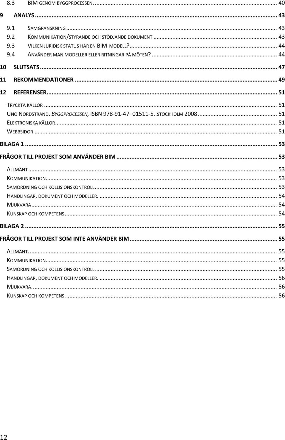 STOCKHOLM 2008... 51 ELEKTRONISKA KÄLLOR... 51 WEBBSIDOR... 51 BILAGA 1... 53 FRÅGOR TILL PROJEKT SOM ANVÄNDER BIM... 53 ALLMÄNT... 53 KOMMUNIKATION... 53 SAMORDNING OCH KOLLISIONSKONTROLL.