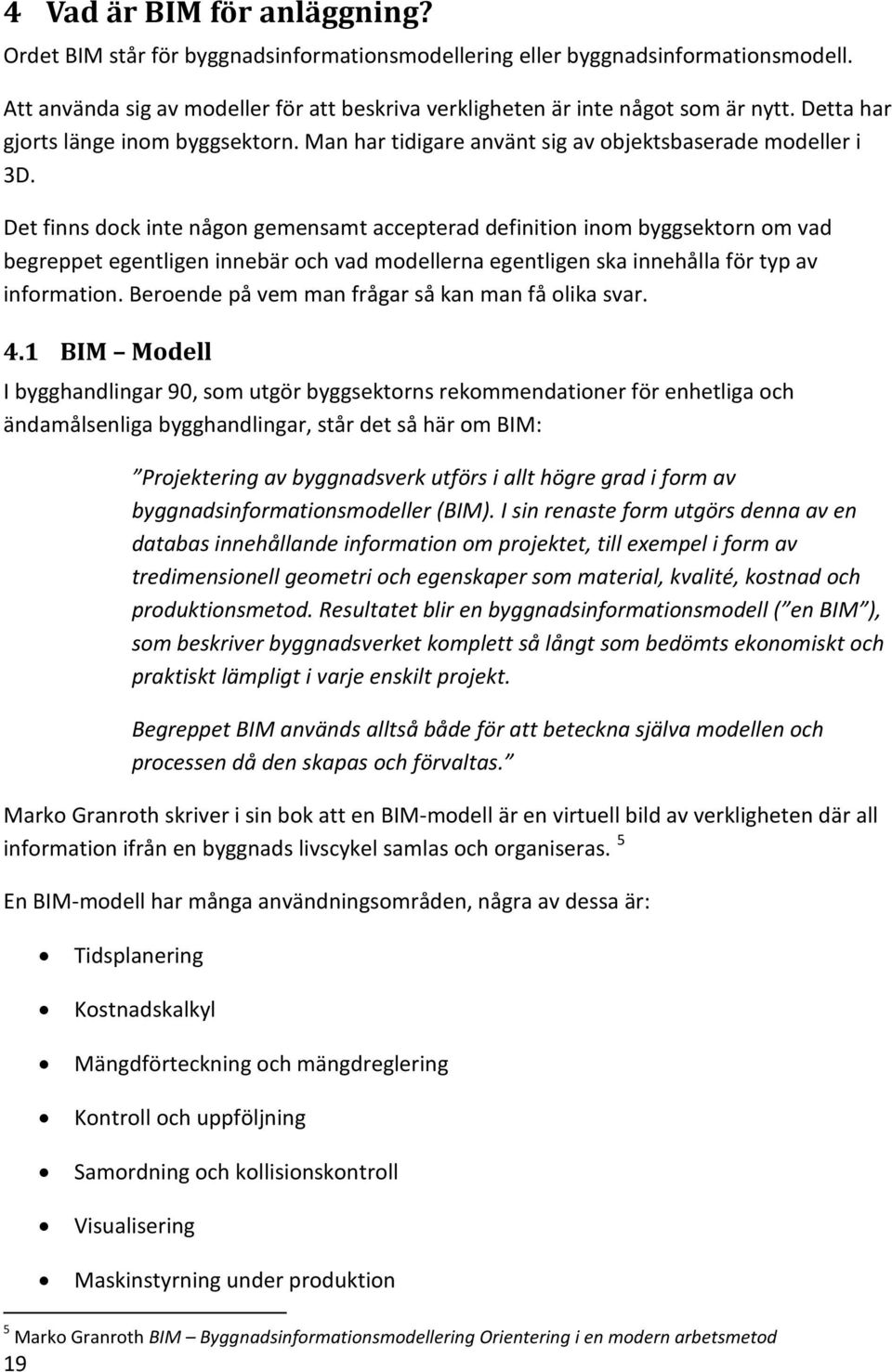 Det finns dock inte någon gemensamt accepterad definition inom byggsektorn om vad begreppet egentligen innebär och vad modellerna egentligen ska innehålla för typ av information.