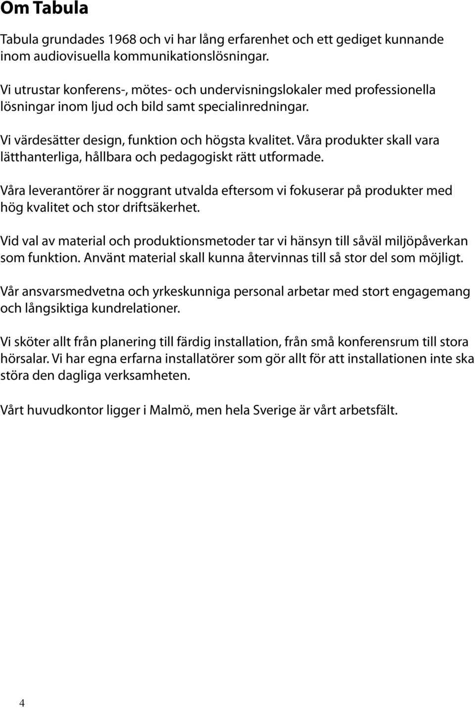 Våra produkter skall vara lätthanterliga, hållbara och pedagogiskt rätt utformade. Våra leverantörer är noggrant utvalda eftersom vi fokuserar på produkter med hög kvalitet och stor driftsäkerhet.