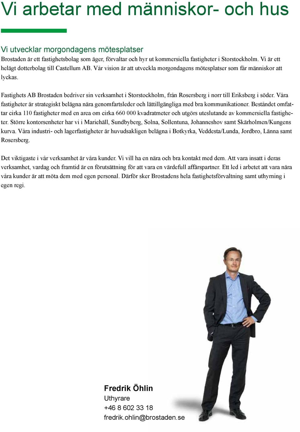 Fastighets AB Brostaden bedriver sin verksamhet i Storstockholm, från Rosersberg i norr till Eriksberg i söder.