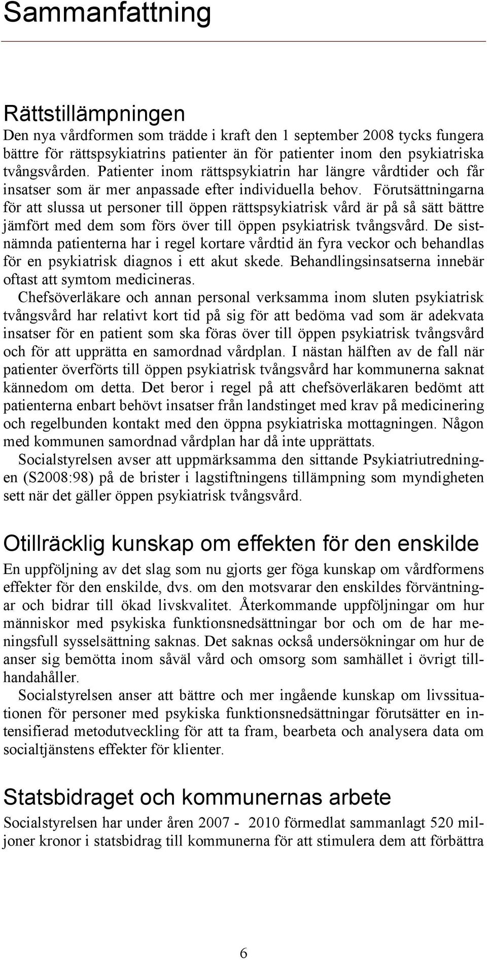 Förutsättningarna för att slussa ut personer till öppen rättspsykiatrisk vård är på så sätt bättre jämfört med dem som förs över till öppen psykiatrisk tvångsvård.