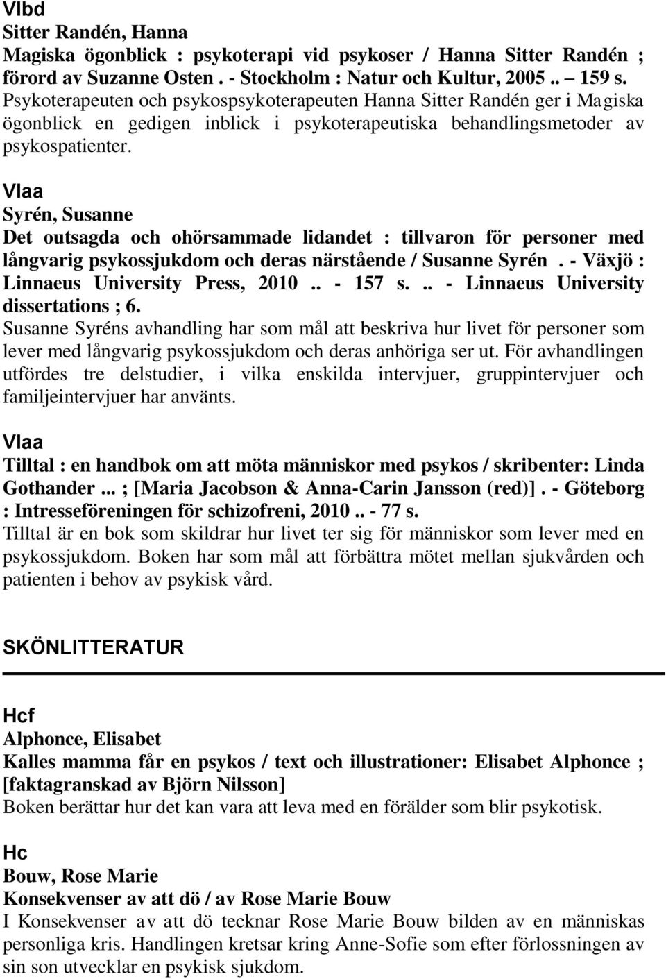 Syrén, Susanne Det outsagda och ohörsammade lidandet : tillvaron för personer med långvarig psykossjukdom och deras närstående / Susanne Syrén. - Växjö : Linnaeus University Press, 2010.. - 157 s.