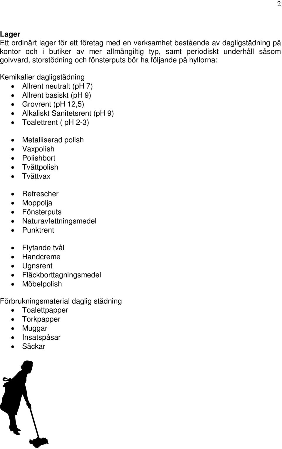 Alkaliskt Sanitetsrent (ph 9) Toalettrent ( ph 2-3) Metalliserad polish Vaxpolish Polishbort Tvättpolish Tvättvax Refrescher Moppolja Fönsterputs