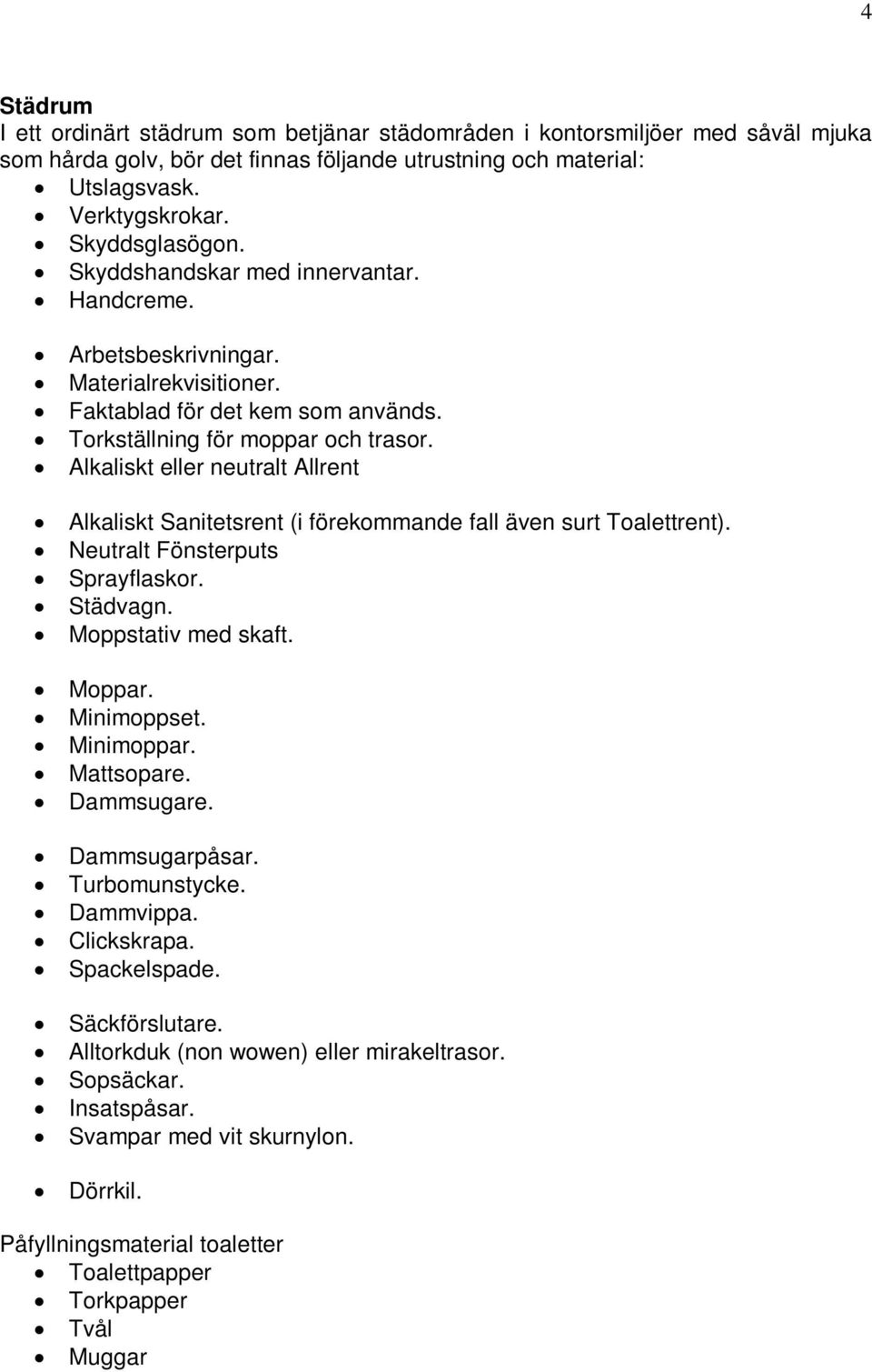 Alkaliskt eller neutralt Allrent Alkaliskt Sanitetsrent (i förekommande fall även surt Toalettrent). Neutralt Fönsterputs Sprayflaskor. Städvagn. Moppstativ med skaft. Moppar. Minimoppset. Minimoppar.