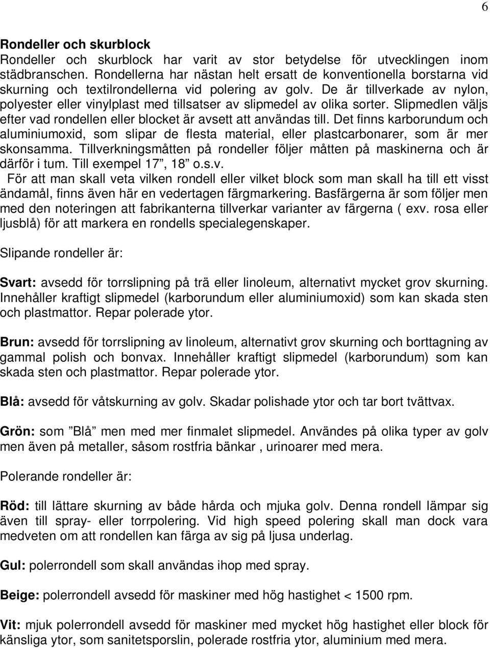 De är tillverkade av nylon, polyester eller vinylplast med tillsatser av slipmedel av olika sorter. Slipmedlen väljs efter vad rondellen eller blocket är avsett att användas till.