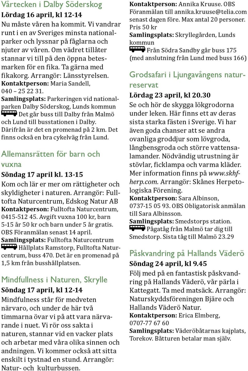 Samlingsplats: Parkeringen vid nationalparken Dalby Söderskog, Lunds kommun Det går buss till Dalby från Malmö och Lund till busstationen i Dalby. Därifrån är det en promenad på 2 km.