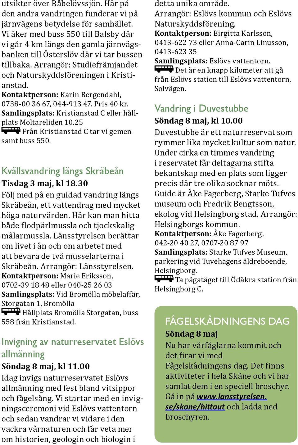 Kontaktperson: Karin Bergendahl, 0738-00 36 67, 044-913 47. Pris 40 kr. Samlingsplats: Kristianstad C eller hållplats Moltareliden 10.25 Från Kristianstad C tar vi gemensamt buss 550.