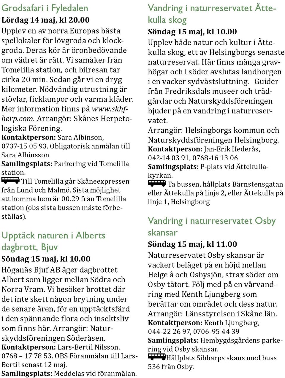 com. Arrangör: Skånes Herpetologiska Förening. Kontaktperson: Sara Albinson, 0737-15 05 93. Obligatorisk anmälan till Sara Albinsson Samlingsplats: Parkering vid Tomelilla station.