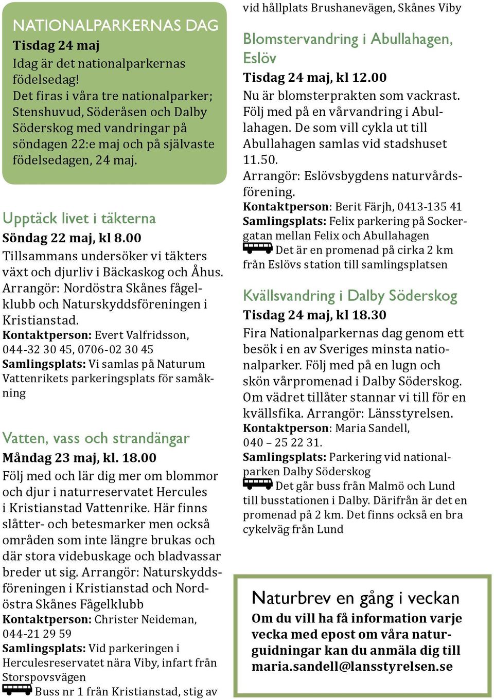 00 Tillsammans undersöker vi täkters växt och djurliv i Bäckaskog och Åhus. Arrangör: Nordöstra Skånes fågelklubb och Naturskyddsföreningen i Kristianstad.