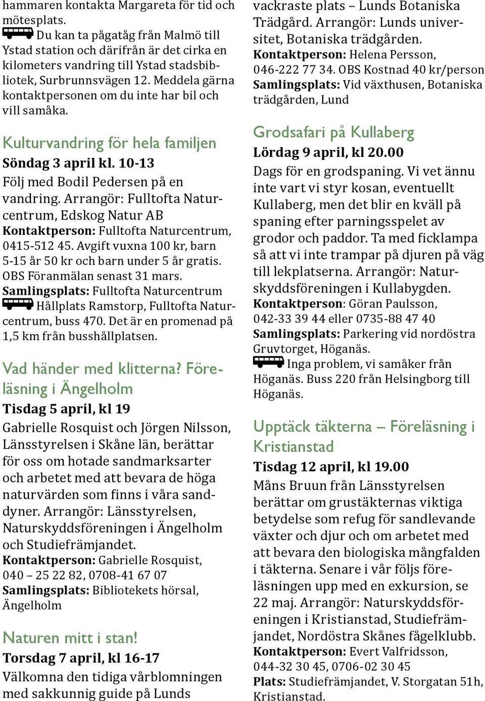 Arrangör: Fulltofta Naturcentrum, Edskog Natur AB Kontaktperson: Fulltofta Naturcentrum, 0415-512 45. Avgift vuxna 100 kr, barn 5-15 år 50 kr och barn under 5 år gratis. OBS Föranmälan senast 31 mars.