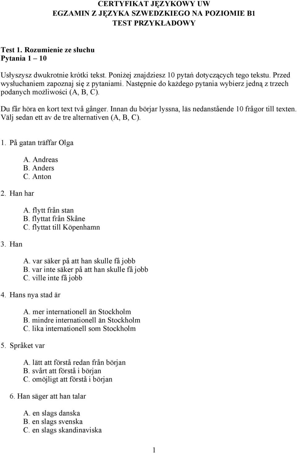 Du får höra en kort text två gånger. Innan du börjar lyssna, läs nedanstående 10 frågor till texten. Välj sedan ett av de tre alternativen (A, B, C). 1. På gatan träffar Olga 2. Han har 3. Han A.